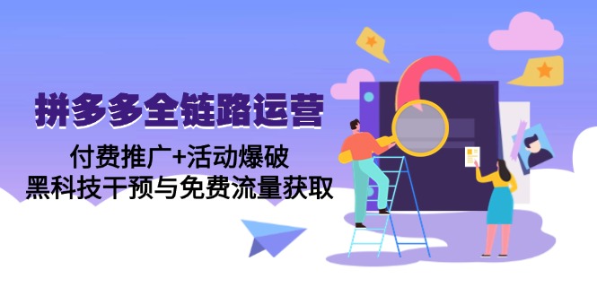 拼多多全链路运营5月课：付费推广+活动爆破，黑科技干预与免费流量获取-全有网创