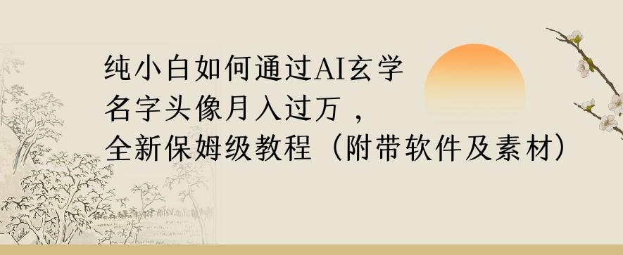 纯小白如何通过AI玄学名字头像，月入过万，高复购高利润，全新保姆级教程【揭秘】-全有网创