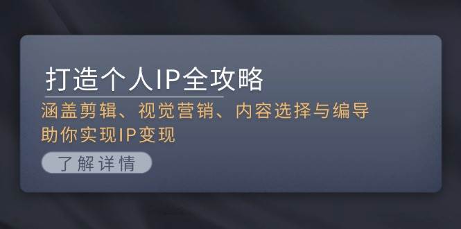 打造个人IP全攻略：涵盖剪辑、视觉营销、内容选择与编导，助你实现IP变现-全有网创