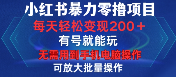 小红书暴力零撸项目，有号就能玩，单号每天变现1到15元，可放大批量操作，无需手机电脑操作【揭秘】-全有网创