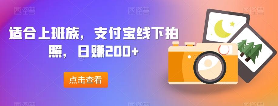 适合上班族,支付宝线下拍照,日赚200+-全有网创