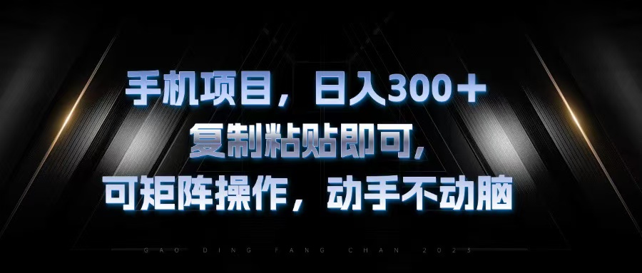 手机项目，日入300+，复制黏贴即可，可矩阵操作，动手不动脑-全有网创