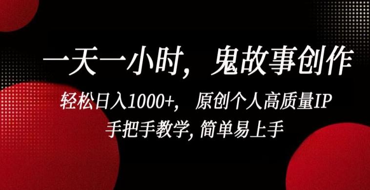 一天一小时,鬼故事创作, 轻松日入1000+, 原创个人高质量IP,手把手教学, 简单易上手【揭秘】-全有网创