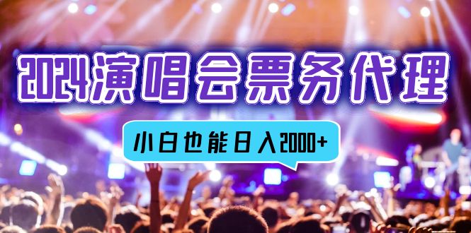 2024演唱会票务代理，全网最低价票务渠道，小白也能轻松日入2000+-全有网创