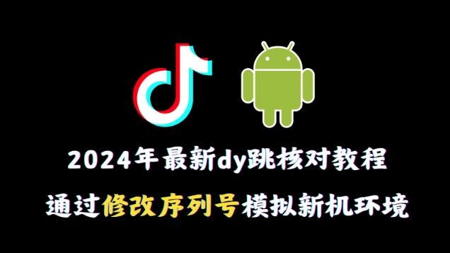 2024年最新抖音跳核对教程，通过修改序列号模拟新机环境【揭秘】-全有网创