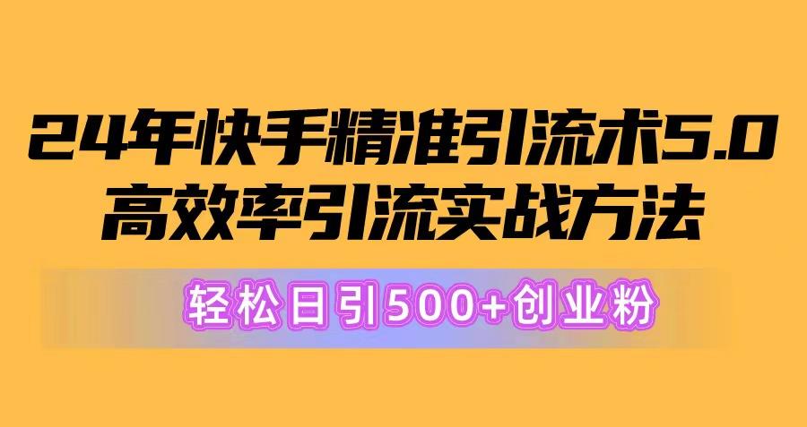 24年快手精准引流术5.0，高效率引流实战方法，轻松日引500+创业粉-全有网创