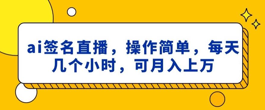 ai签名直播，操作简单，简单几个小时，可月入上万-全有网创