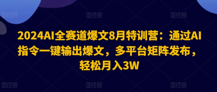 2024AI全赛道爆文8月特训营:通过AI指令一键输出爆文,多平台矩阵发布,轻松月入3W【揭秘】