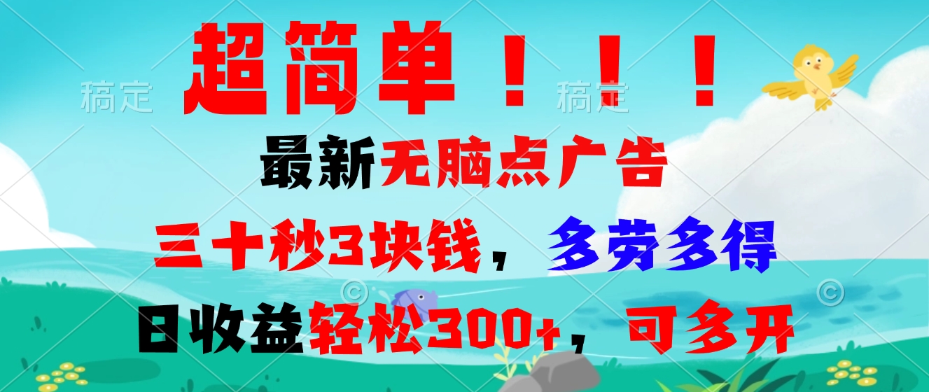 超简单最新无脑点广告项目，三十秒3块钱，多劳多得，日收益轻松300+，…-全有网创
