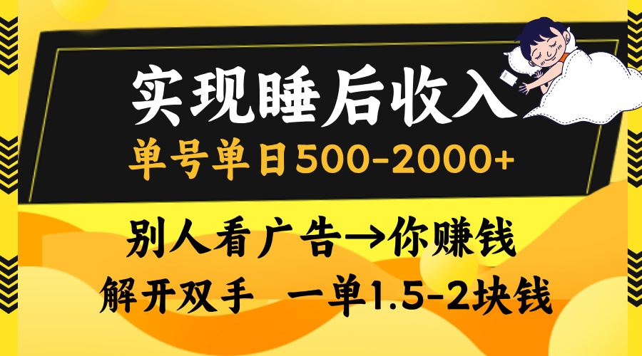 实现睡后收入，单号单日500-2000+,别人看广告＝你赚钱，无脑操作，一单…-全有网创