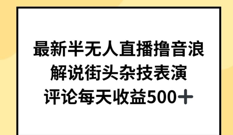 最新半无人直播撸音浪，解说街头杂技表演，平均每天收益500+【揭秘】-全有网创