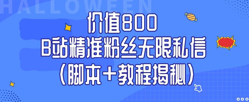 价值800 B站精准粉丝无限私信（脚本+教程揭秘）-全有网创