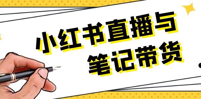 小红书直播与笔记带货：选品、上架、笔记写作、视频剪辑及直播话术等-全有网创