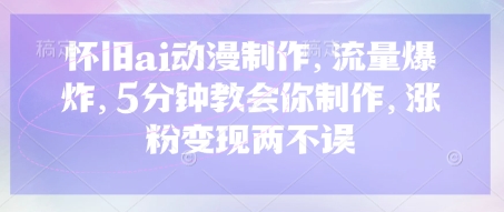 怀旧ai动漫制作,流量爆炸,5分钟教会你制作,涨粉变现两不误-全有网创