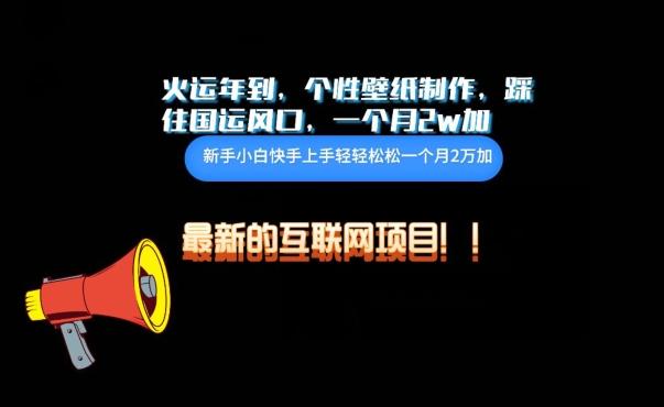 火运年到，个性壁纸制作，踩住国运风口，1个月2w加【揭秘】-全有网创