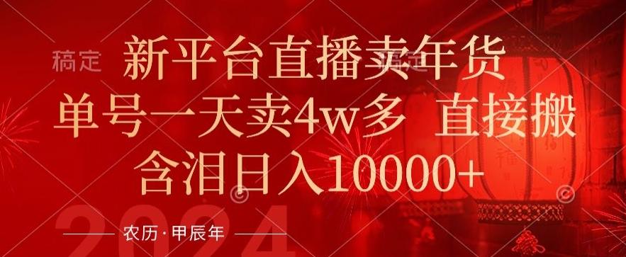 年末红利来了，新平台直播卖年货，单号一天卖4w多，话术场景直接搬，含泪日入1w+【揭秘】-全有网创