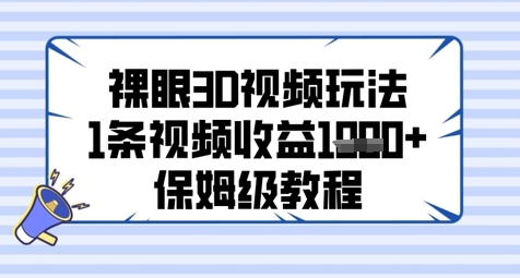 裸眼3D视频玩法，1条视频收益几张，保姆级教程-全有网创