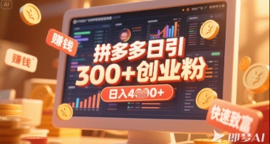 拼多多创业引流项目，每天吸引200+付费创业粉，实现日入多张+稳定收益-全有网创