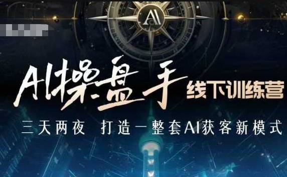 AI操盘手线下训练营，打造AI获客新模式，跟上ai时代，新商业-全有网创