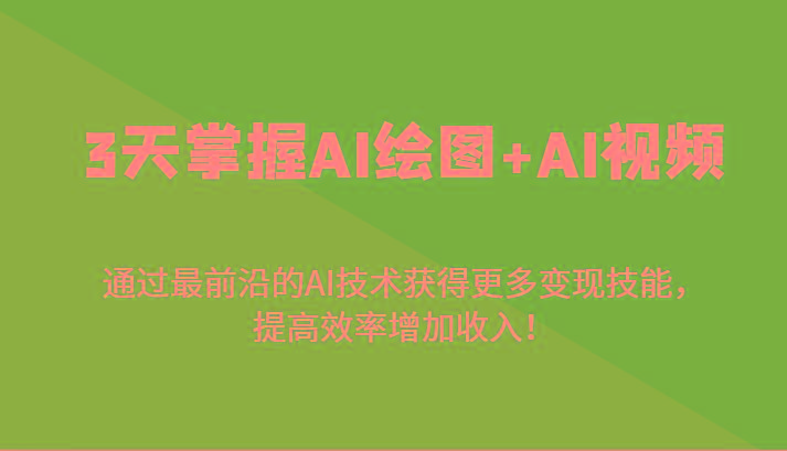 3天掌握AI绘图+AI视频，通过最前沿的AI技术获得更多变现技能，提高效率增加收入！-全有网创