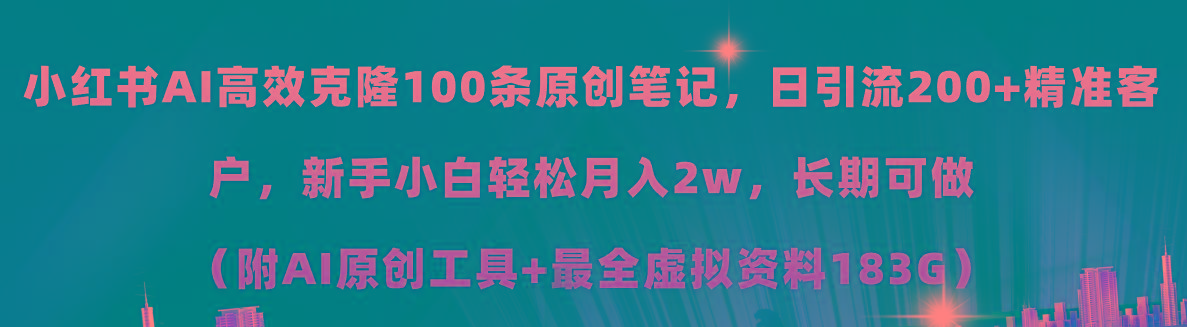 小红书AI高效克隆100原创爆款笔记，日引流200+，轻松月入2w+，长期可做…-全有网创