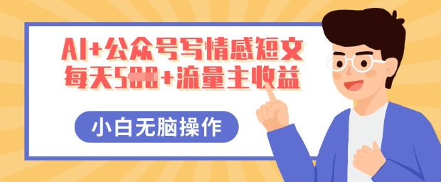 AI+公众号写情感短文，每天5张+流量主收益，多号矩阵无脑操作，小白轻松上手，保姆级教程-全有网创