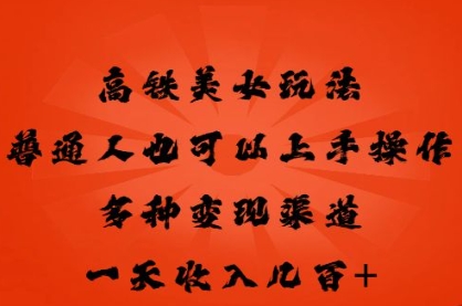 高铁美女玩法，普通人也可以轻松上手，多种渠道变现，一天几张-全有网创