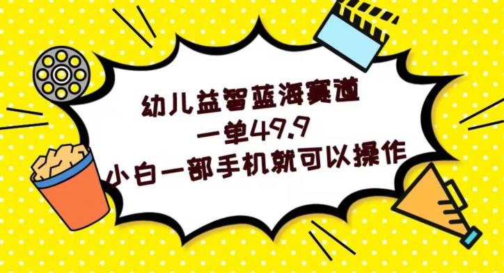 幼儿益智蓝海赛道，一单49.9，小白一部手机就可以操作-全有网创