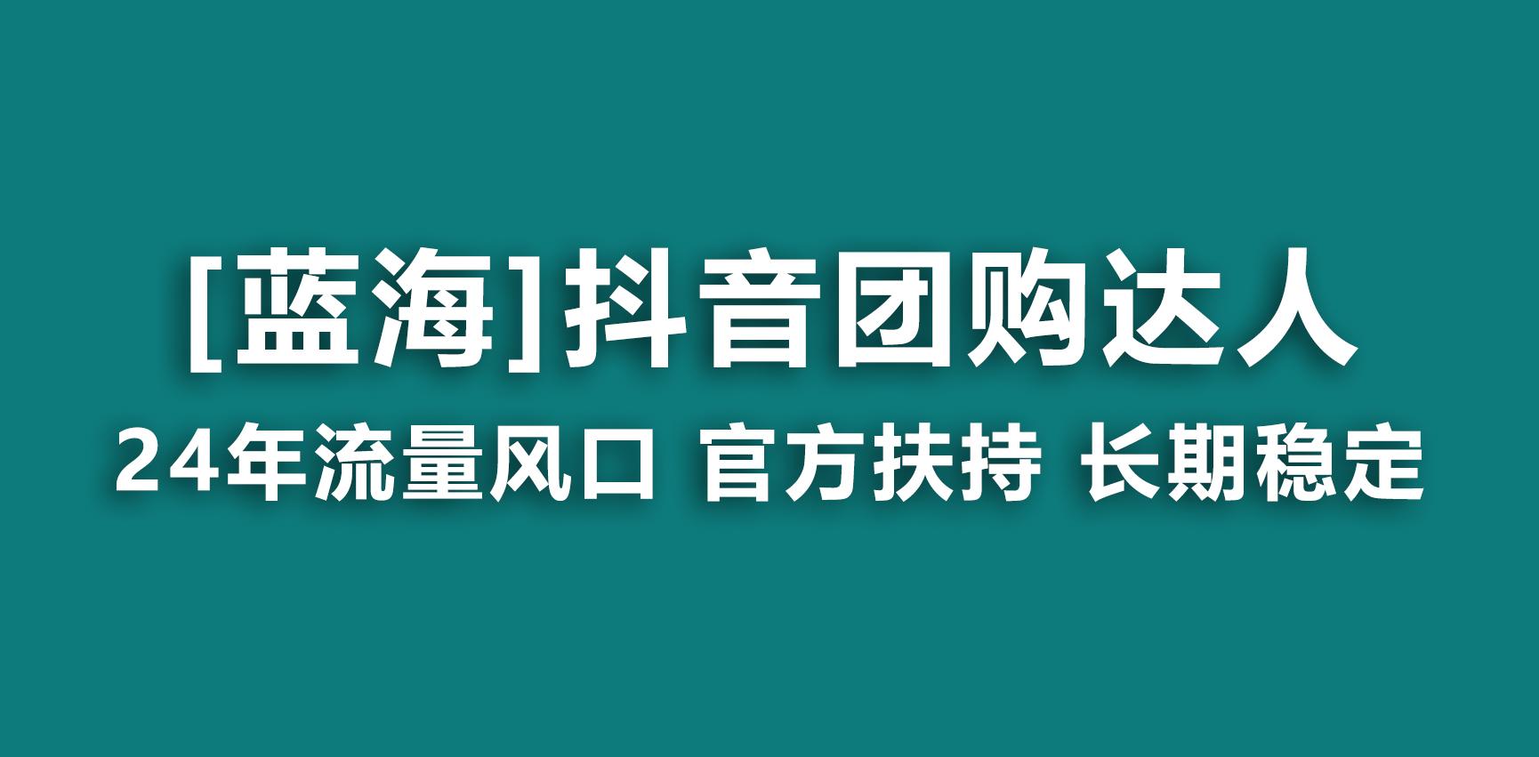 【蓝海项目】抖音团购达人 官方扶持项目 长期稳定 操作简单 小白可月入过万-全有网创