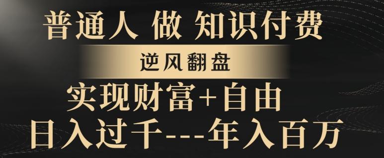 普通人做知识付费，实现财富自由，逆风翻盘，日入过千，年入百万-全有网创