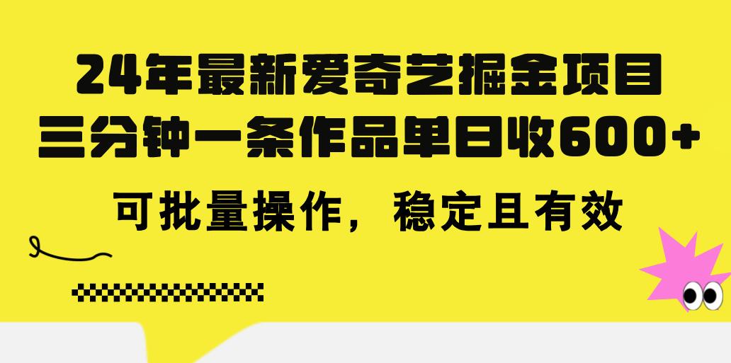 24年 最新爱奇艺掘金项目，三分钟一条作品单日收600+，可批量操作，稳…-全有网创