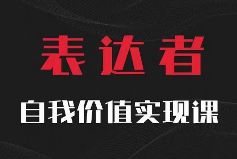 【表达者】自我价值实现课，思辨盛宴极致表达-全有网创
