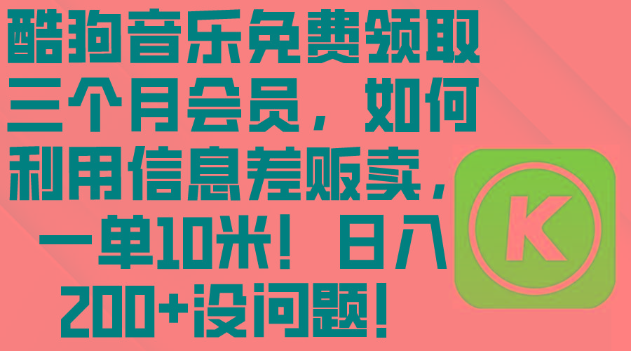 酷狗音乐免费领取三个月会员，利用信息差贩卖，一单10米！日入200+没问题-全有网创