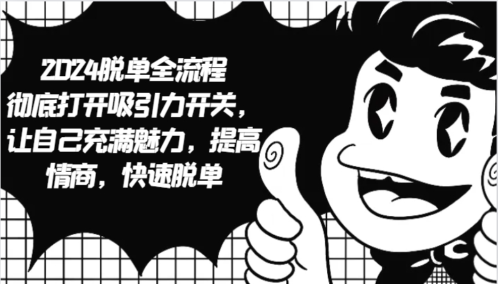 2024脱单全流程 彻底打开吸引力开关，让自己充满魅力，提高情商，快速脱单-全有网创