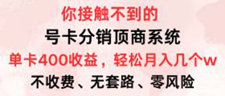 号卡分销顶商系统，单卡400+收益。0门槛免费领，月入几W超轻松！-全有网创