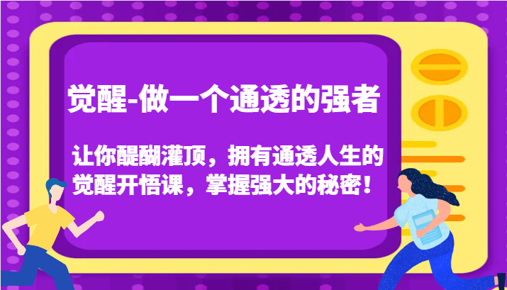 认知觉醒，让你醍醐灌顶拥有通透人生，掌握强大的秘密！觉醒开悟课(更新)-全有网创