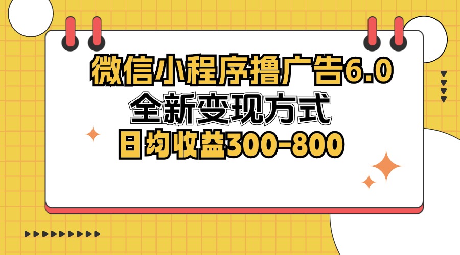 微信小程序撸广告6.0，全新变现方式，日均收益300-800-全有网创