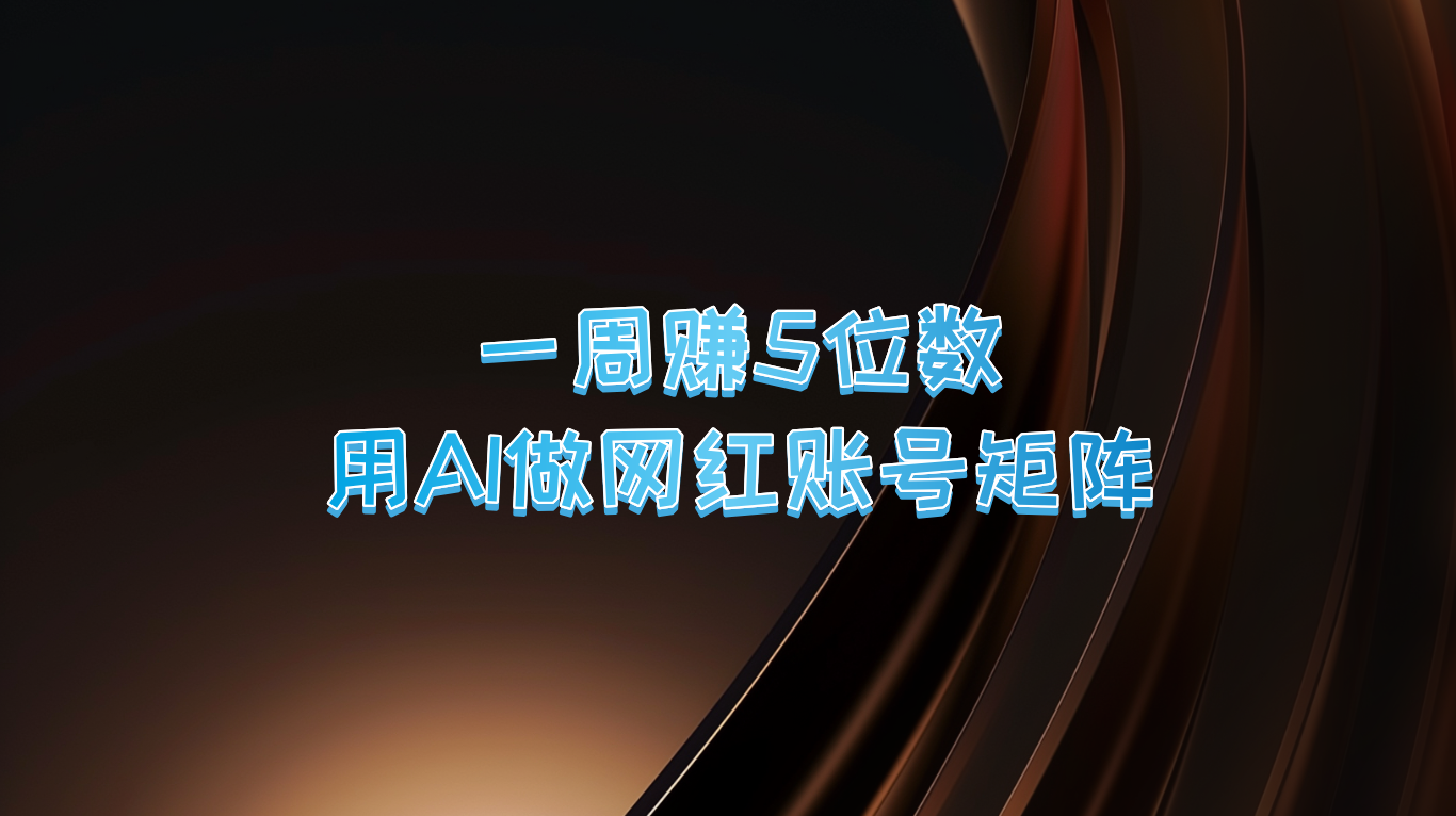 一周赚5位数,用AI做网红账号矩阵,现在的AI功能实在太强大了-全有网创