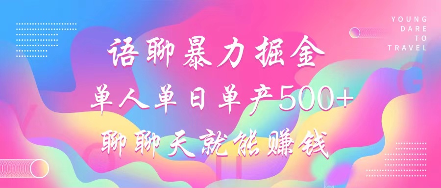 语聊暴力掘金，聊聊天就能赚钱，小白也能无脑做，单人单日单产500+-全有网创