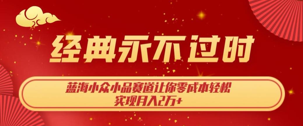 经典永不过时,蓝海小众小品赛道,让你零成本轻松实现月入2万+-全有网创