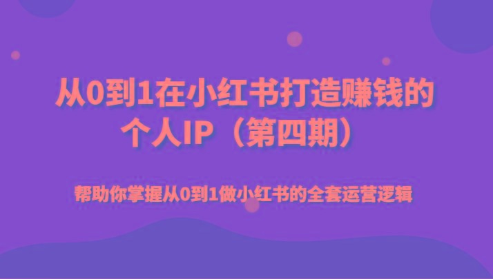 从0到1在小红书打造赚钱的个人IP(第四期)帮助你掌握从0到1做小红书的全套运营逻辑-全有网创