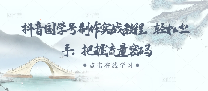 抖音国学号制作实战教程，轻松上手，把握流量密码-全有网创