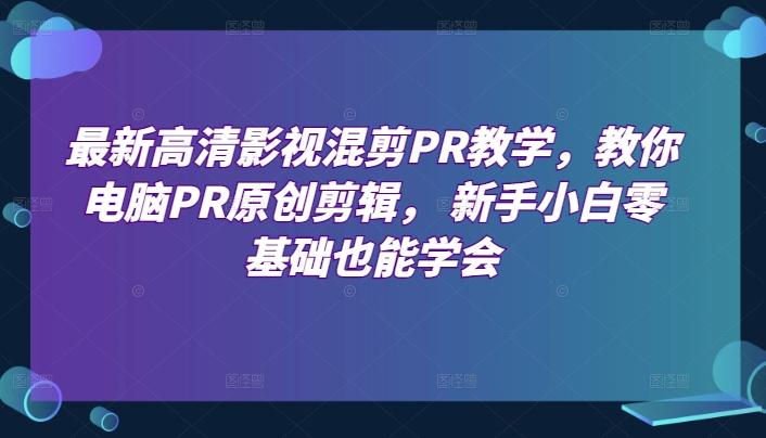 最新高清影视混剪PR教学,教你电脑PR原创剪辑, 新手小白零基础也能学会
