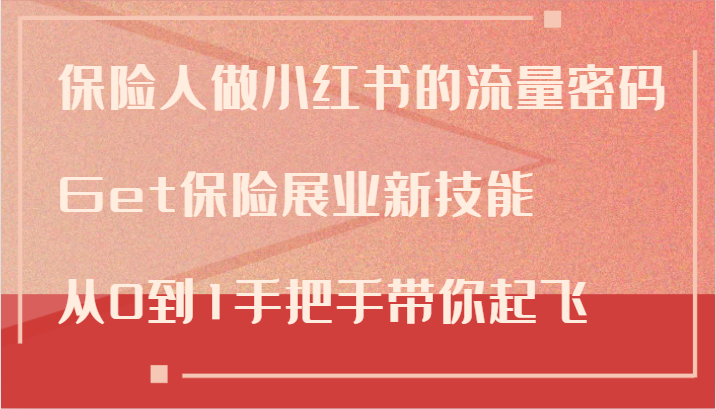 保险人做小红书的流量密码，Get保险展业新技能，从0到1手把手带你起飞-全有网创