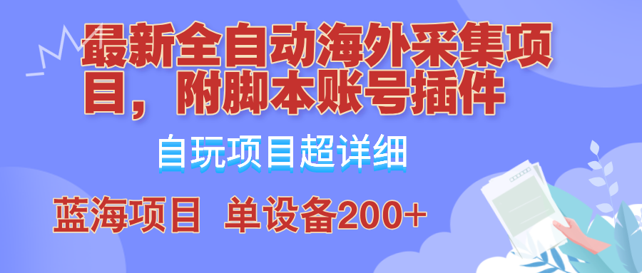 外面卖4980的全自动海外采集项目,带脚本账号插件保姆级教学,号称单日200+-全有网创