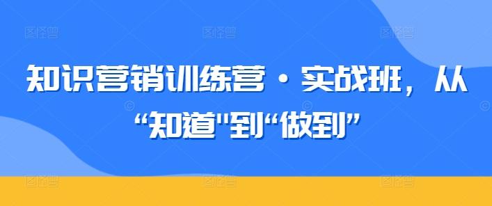 知识营销训练营·实战班，从“知道-全有网创