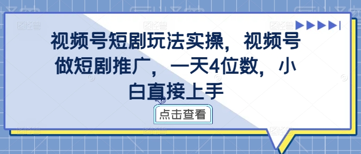 视频号短剧玩法实操，视频号做短剧推广，一天4位数，小白直接上手-全有网创