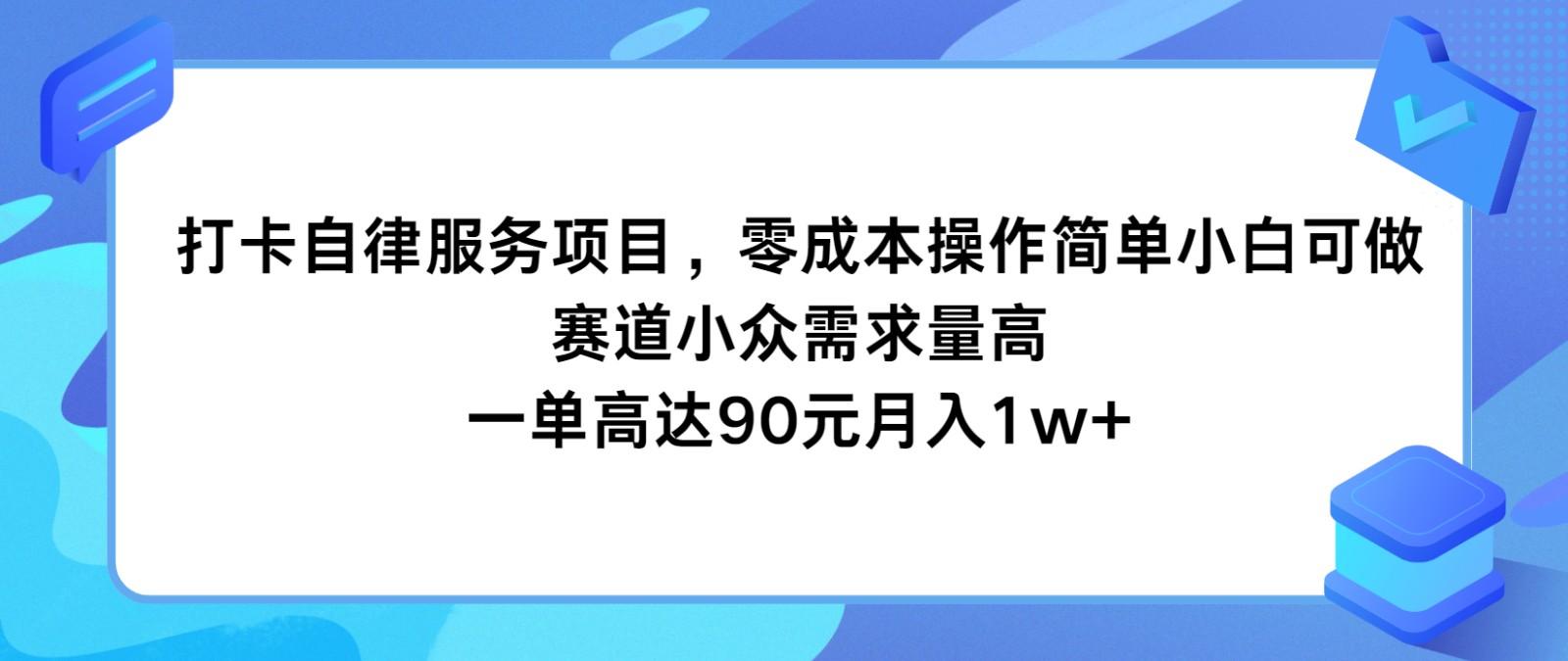 打卡自律服务项目，零成本操作简单小白可做，赛道小众需求量高，一单高达90元月入1w+-全有网创