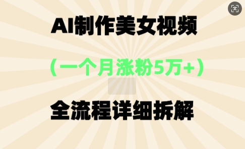 AI制作美⼥视频，⼀个⽉涨粉5万，全流程详细拆解-全有网创