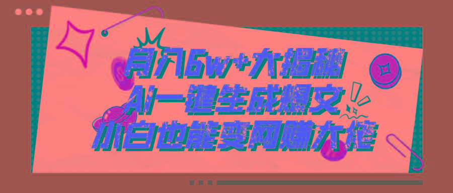 爆文插件揭秘：零基础也能用AI写出月入6W+的爆款文章！-全有网创
